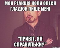 Моя реакція коли Олеся Гладюк пише мені "Привіт, як справульки?"