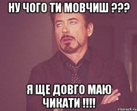 Ну чого ти мовчиш ??? Я ще довго маю чикати !!!!