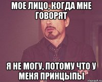 Мое лицо, когда мне говорят Я не могу, потому что у меня принцыпы