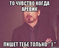 То чувство когда Аревик пишет тебе только " ) "