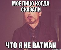 Мое лицо когда сказали Что я не Batman