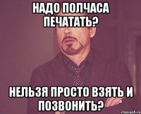 Надо полчаса печатать? Нельзя просто взять и позвонить?