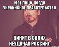 Моё лицо, когда украинское правительство винит в своих неудачах Россию.