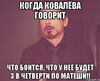 Когда ковалёва говорит что боится, что у неё будет 3 в четверти по матеши!!