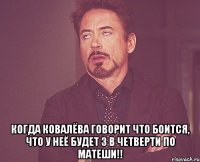  Когда ковалёва говорит что боится, что у неё будет 3 в четверти по матеши!!