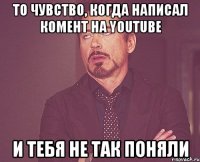 ТО ЧУВСТВО, КОГДА НАПИСАЛ КОМЕНТ НА YOUTUBE И ТЕБЯ НЕ ТАК ПОНЯЛИ