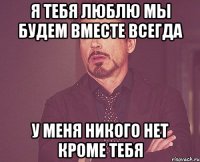 Я тебя люблю мы будем вместе всегда у меня никого нет кроме тебя