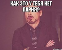 как это у тебя нет парня? 