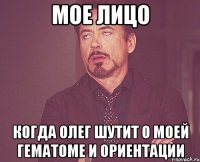 мое лицо когда Олег шутит о моей гематоме и ориентации