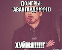 До игры: "авангард?!??))) Хуйня!!!!!"