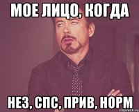 Мое лицо, когда Нез, спс, прив, норм