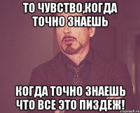 то чувство,когда точно знаешь когда точно знаешь что все это ПИЗДЕЖ!