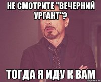 Не смотрите "Вечерний Ургант"? Тогда я иду к вам