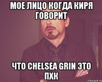 Мое лицо когда Киря говорит Что Chelsea grin это пхк