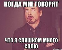 КОГДА МНЕ ГОВОРЯТ ЧТО Я СЛИШКОМ МНОГО СПЛЮ