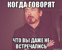 Когда говорят Что вы даже не встречались