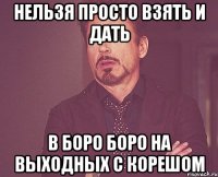 Нельзя просто взять и дать В боро боро на выходных с корешом