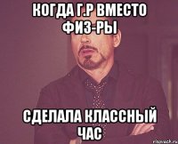 когда Г.Р вместо физ-ры сделала Классный час