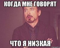 Когда мне говорят Что я низкая