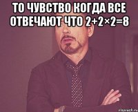 то чувство когда все отвечают что 2+2×2=8 