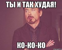 ты и так худая! ко-ко-ко