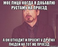 мое лицо когда я добавлю рустаму на проезд а он отходит и просит у других людей на тот же проезд