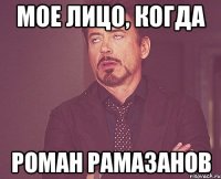 Мое лицо, когда Роман Рамазанов