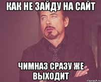 Как не зайду на сайт Чимназ сразу же выходит