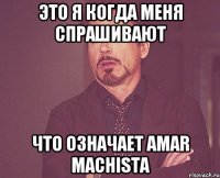 ЭТО Я КОГДА МЕНЯ СПРАШИВАЮТ ЧТО ОЗНАЧАЕТ AMAR MACHISTA