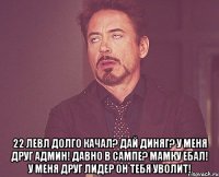  22 левл долго качал? Дай диняг? У меня друг админ! Давно в сампе? Мамку ебал! У меня друг лидер он тебя уволит!