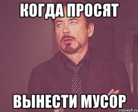 Когда просят Вынести мусор