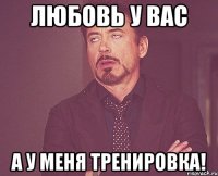 любовь у вас а у меня тренировка!