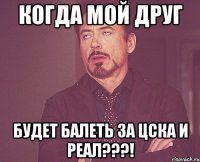 Когда мой друг будет балеть за ЦСКА и Реал???!