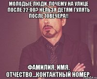 молодые люди, почему на улице после 22:00? нельзя детям гулять после 10вечера!! фамилия, имя, отчество...контактный номер.