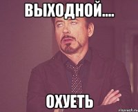 выходной.... охуеть