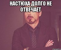 Настюха долго не отвечает 