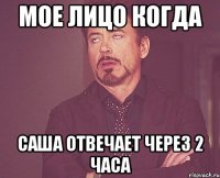 Мое лицо когда Саша отвечает через 2 часа