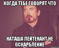 когда тебе говорят что наташа лейтенант не оскарбление