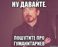 Ну давайте, пошутите про гуманитариев