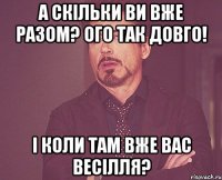 а скільки ви вже разом? ого так довго! і коли там вже вас весілля?