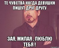 Те чувства когда девушки пишут друг другу Зая, Милая , люблю тебя !