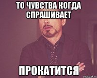 То чувства когда спрашивает прокатится