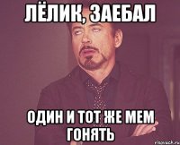 Лёлик, заебал один и тот же мем гонять