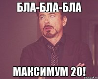 БЛА-БЛА-БЛА МАКСИМУМ 20!