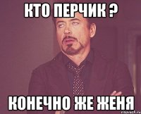 Кто Перчик ? Конечно же Женя