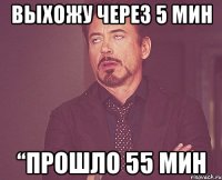 Выхожу через 5 мин “прошло 55 мин