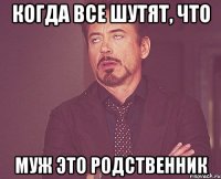 Когда все шутят, что Муж это родственник