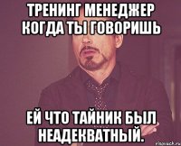 Тренинг менеджер когда ты говоришь ей что тайник был неадекватный.