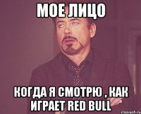 Мое лицо когда я смотрю , как играет Red Bull