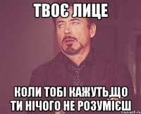 Твоє лице Коли тобі кажуть,що ти нічого не розумієш